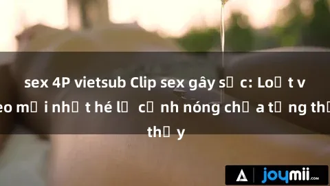 sex 4P vietsub Clip sex gây sốc: Loạt video mới nhất hé lộ cảnh nóng chưa từng thấy