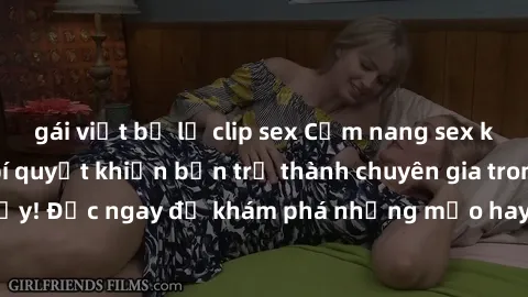gái việt bị lộ clip sex Cẩm nang sex không che: Những bí quyết khiến bạn trở thành chuyên gia trong chuyện ấy! Đọc ngay để khám phá những mẹo hay và bí quyết tình dục không che.