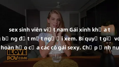 sex sinh viên việt nam Gái xinh khỏa thân khoe dáng nóng bỏng đốt mắt người xem. Bí quyết giữ vóc dáng hoàn hảo của các cô gái sexy. Chụp ảnh nude tự tin không sợ lộ hàng.