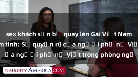 sex khách sạn bị quay lén Gái Việt Nam nóng bỏng khi làm tình: Sự quyến rũ của người phụ nữ Việt trong phòng ngủ