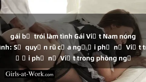 gái bị trói làm tình Gái Việt Nam nóng bỏng khi làm tình: Sự quyến rũ của người phụ nữ Việt trong phòng ngủ