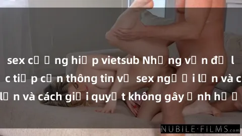 sex cưỡng hiếp vietsub Những vấn đề liên quan đến việc tiếp cận thông tin về sex người lớn và cách giải quyết không gây ảnh hưởng đến trẻ em