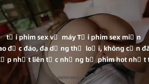 tải phim sex về máy Tải phim sex miễn phí chất lượng cao độc đáo, đa dạng thể loại, không cần đăng ký tài khoản. Cập nhật liên tục những bộ phim hot nhất trên thị trường. Sự lựa chọn hàng đầu cho ngườ