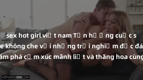 sex hot girl việt nam Tận hưởng cuộc sống tình dục online không che với những trải nghiệm độc đáo và mới lạ. Khám phá cảm xúc mãnh liệt và thăng hoa cùng đối tác tại các trang web chuyên nghiệp.