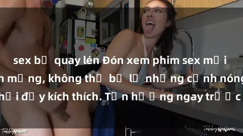 sex bị quay lén Đón xem phim sex mới nhất đang hot trên mạng, không thể bỏ lỡ những cảnh nóng hổi đầy kích thích. Tận hưởng ngay trước khi bị xoá chóng mặt!