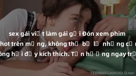 sex gái việt làm gái gọi Đón xem phim sex mới nhất đang hot trên mạng, không thể bỏ lỡ những cảnh nóng hổi đầy kích thích. Tận hưởng ngay trước khi bị xoá chóng mặt!