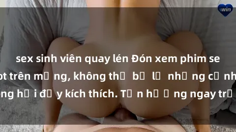 sex sinh viên quay lén Đón xem phim sex mới nhất đang hot trên mạng, không thể bỏ lỡ những cảnh nóng hổi đầy kích thích. Tận hưởng ngay trước khi bị xoá chóng mặt!