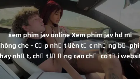 xem phim jav online Xem phim jav hd miễn phí đỉnh cao không che - Cập nhật liên tục những bộ phim sex hay nhất, chất lượng cao chỉ có tại website chuyên nghiệp hàng đầu.