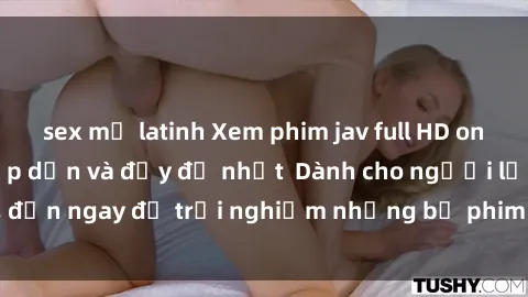 sex mỹ latinh Xem phim jav full HD online miễn phí - Hấp dẫn và đầy đủ nhất  Dành cho người lớn, đến ngay để trải nghiệm những bộ phim hấp dẫn và hấp dẫn.
