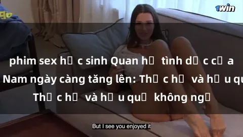 phim sex học sinh Quan hệ tình dục của nữ sinh Việt Nam ngày càng tăng lên: Thực hư và hậu quả không ngờ