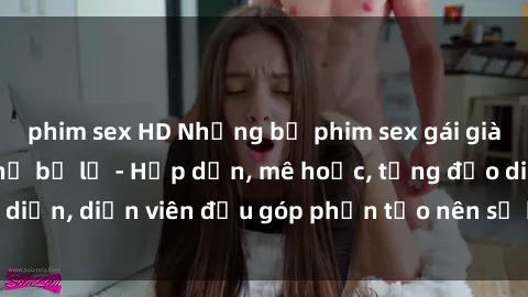 phim sex HD Những bộ phim sex gái già đỉnh cao không thể bỏ lỡ - Hấp dẫn, mê hoặc, từng đạo diễn, diễn viên đều góp phần tạo nên sự hấp dẫn, kích thích.
