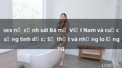sex nữ cảnh sát Bà mẹ Việt Nam và cuộc sống tình dục: Sự thật và những lo lắng