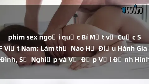 phim sex ngoại quốc Bí Mật về Cuộc Sống Của Các MILF Việt Nam: Làm thế Nào Họ Điều Hành Gia Đình, Sự Nghiệp và Vẻ Đẹp Với Định Hình Văn Hóa Đương Đại