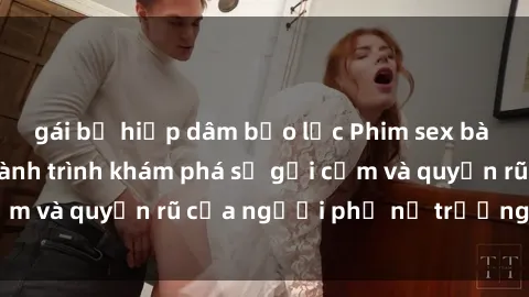 gái bị hiếp dâm bạo lực Phim sex bà mẹ nóng bỏng: Hành trình khám phá sự gợi cảm và quyến rũ của người phụ nữ trưởng thành.
