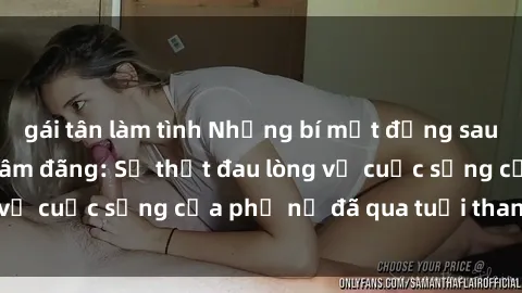 gái tân làm tình Những bí mật đằng sau vẻ ngoài gái già dâm đãng: Sự thật đau lòng về cuộc sống của phụ nữ đã qua tuổi thanh xuân