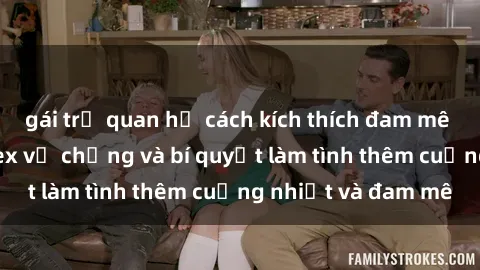 gái trẻ quan hệ cách kích thích đam mê trong hôn nhân: Sex vợ chồng và bí quyết làm tình thêm cuồng nhiệt và đam mê