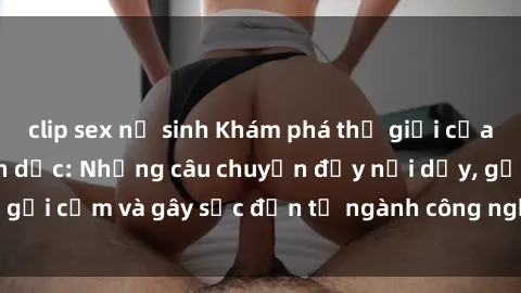 clip sex nữ sinh Khám phá thế giới của phim sex nô lệ tình dục: Những câu chuyện đầy nổi dậy, gợi cảm và gây sốc đến từ ngành công nghiệp giải trí đen tối