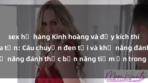 sex họ hàng Kinh hoàng và đầy kích thích với phim sex tra tấn: Câu chuyện đen tối và khả năng đánh thức bản năng tiềm ẩn trong con người