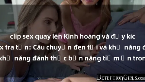 clip sex quay lén Kinh hoàng và đầy kích thích với phim sex tra tấn: Câu chuyện đen tối và khả năng đánh thức bản năng tiềm ẩn trong con người