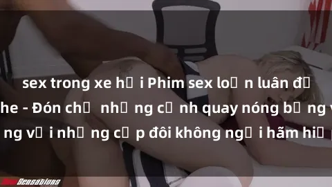 sex trong xe hơi Phim sex loạn luân đầy kích thích không che - Đón chờ những cảnh quay nóng bỏng với những cặp đôi không ngại hãm hiếp gia đình trong lòng