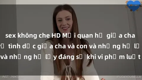 sex không che HD Mối quan hệ giữa cha và con: Sự thật về tình dục giữa cha và con và những hệ lụy đáng sợ khi vi phạm luật pháp.