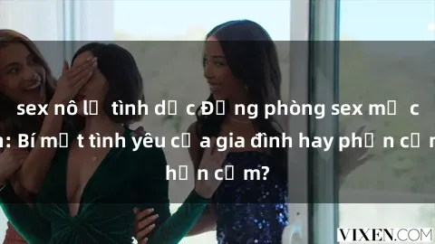 sex nô lệ tình dục Động phòng sex mẹ con: Bí mật tình yêu của gia đình hay phản cảm?