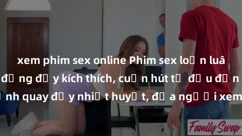 xem phim sex online Phim sex loạn luân Nhật Bản: Hành động đầy kích thích, cuốn hút từ đầu đến cuối. Những cảnh quay đầy nhiệt huyết, đưa người xem vào thế giới độc đáo của tình thân. Đừng bỏ lỡ!