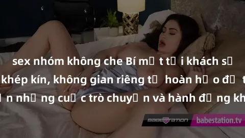 sex nhóm không che Bí mật tại khách sạn: Phòng quay lén khép kín, không gian riêng tư hoàn hảo để thực hiện những cuộc trò chuyện và hành động không bị người khác phát hiện.