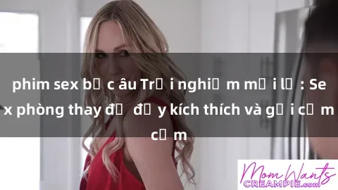 phim sex bắc âu Trải nghiệm mới lạ: Sex phòng thay đồ đầy kích thích và gợi cảm