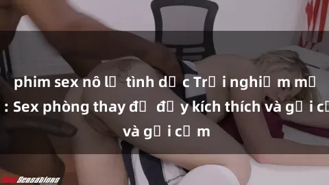 phim sex nô lệ tình dục Trải nghiệm mới lạ: Sex phòng thay đồ đầy kích thích và gợi cảm