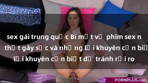 sex gái trung quốc Bí mật về phim sex nơi công cộng: Sự thật gây sốc và những lời khuyên cần biết để tránh rủi ro