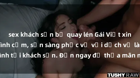 sex khách sạn bị quay lén Gái Việt xinh đẹp, nồng nàn tình cảm, sẵn sàng phục vụ với dịch vụ làm tình tại khách sạn. Đến ngay để thỏa mãn mọi khao khát của bạn!