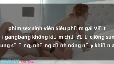 phim sex sinh viên Siêu phẩm gái Việt tham gia trong buổi gangbang không kiềm chế được lòng sung sướng, những cảnh nóng nảy khiến ai cũng phải mãn nhãn