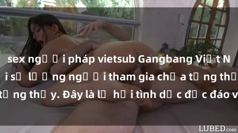 sex người pháp vietsub Gangbang Việt Nam: Kỷ lục mới với số lượng người tham gia chưa từng thấy. Đây là lễ hội tình dục độc đáo và gây sốc.