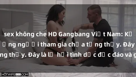 sex không che HD Gangbang Việt Nam: Kỷ lục mới với số lượng người tham gia chưa từng thấy. Đây là lễ hội tình dục độc đáo và gây sốc.