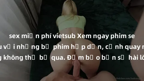 sex miễn phí vietsub Xem ngay phim sex bukkake hàng đầu với những bộ phim hấp dẫn, cảnh quay nóng bỏng không thể bỏ qua. Đảm bảo bạn sẽ hài lòng với trải nghiệm mới lạ này!