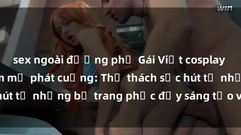 sex ngoài đường phố Gái Việt cosplay sexy khiến fan hâm mộ phát cuồng: Thử thách sức hút từ những bộ trang phục đầy sáng tạo và quyến rũ!