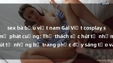 sex bà bầu việt nam Gái Việt cosplay sexy khiến fan hâm mộ phát cuồng: Thử thách sức hút từ những bộ trang phục đầy sáng tạo và quyến rũ!