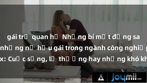 gái trẻ quan hệ Những bí mật đằng sau cuộc sống của những nữ hầu gái trong ngành công nghiệp sex: Cuộc sống, lẽ thường hay những khó khăn mà họ phải đối mặt.