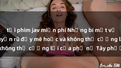 tải phim jav miễn phí Những bí mật về sex gái Tây: Sự quyến rũ đầy mê hoặc và không thể cưỡng lại của phụ nữ Tây phương