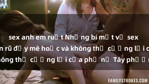 sex anh em ruột Những bí mật về sex gái Tây: Sự quyến rũ đầy mê hoặc và không thể cưỡng lại của phụ nữ Tây phương