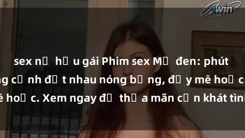 sex nữ hầu gái Phim sex Mỹ đen: phút mãnh liệt với những cảnh địt nhau nóng bỏng, đầy mê hoặc. Xem ngay để thỏa mãn cơn khát tình dục của bạn!