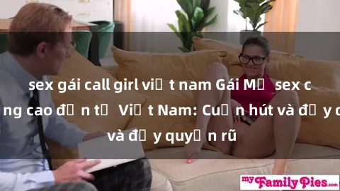 sex gái call girl việt nam Gái Mỹ sex chất lượng cao đến từ Việt Nam: Cuốn hút và đầy quyến rũ