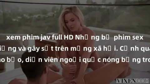 xem phim jav full HD Những bộ phim sex ngoại quốc nổi tiếng và gây sốt trên mạng xã hội. Cảnh quay táo bạo, diễn viên ngoại quốc nóng bỏng trong các tác phẩm đỉnh cao.
