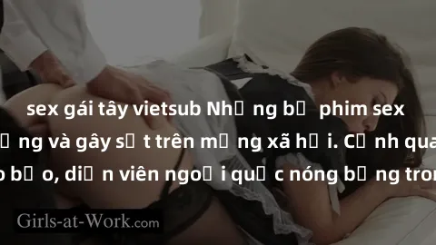 sex gái tây vietsub Những bộ phim sex ngoại quốc nổi tiếng và gây sốt trên mạng xã hội. Cảnh quay táo bạo, diễn viên ngoại quốc nóng bỏng trong các tác phẩm đỉnh cao.