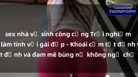 sex nhà vệ sinh công cộng Trải nghiệm cực kỳ thú vị khi làm tình với gái đẹp - Khoái cảm tột đỉnh và đam mê bùng nổ không ngờ chỉ trong một đêm!