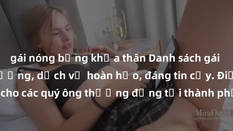 gái nóng bỏng khỏa thân Danh sách gái call girl vip chất lượng, dịch vụ hoàn hảo, đáng tin cậy. Điều hấp dẫn cho các quý ông thượng đẳng tại thành phố. Hãy nhấc máy và đặt lịch ngay!
