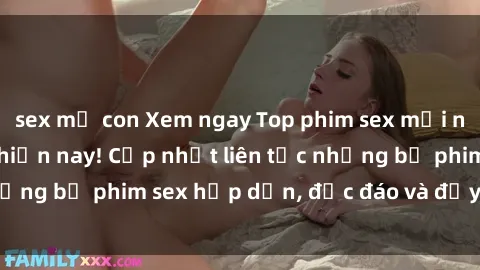 sex mẹ con Xem ngay Top phim sex mới nhất đang hot nhất hiện nay! Cập nhật liên tục những bộ phim sex hấp dẫn, độc đáo và đầy kích thích.
