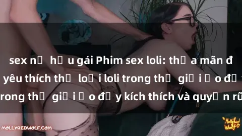 sex nữ hầu gái Phim sex loli: thỏa mãn đam mê của người yêu thích thể loại loli trong thế giới ảo đầy kích thích và quyến rũ.