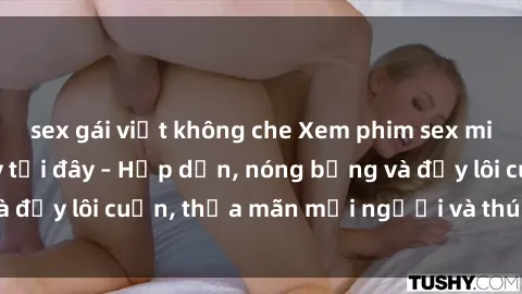 sex gái việt không che Xem phim sex miễn phí online ngay tại đây – Hấp dẫn, nóng bỏng và đầy lôi cuốn, thỏa mãn mọi người và thú vui của bạn!